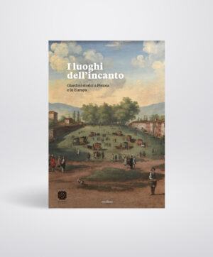 I luoghi dell'incanto. Giardini storici a Pistoia e in Europa